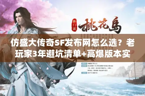 仿盛大传奇SF发布网怎么选？老玩家3年避坑清单+高爆版本实测