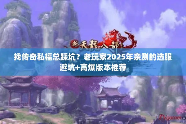 找传奇私福总踩坑?老玩家2025年亲测的选服避坑+高爆版本推荐 找传奇私福总踩坑?老玩家2025年亲测的选服避坑+高爆版本推荐