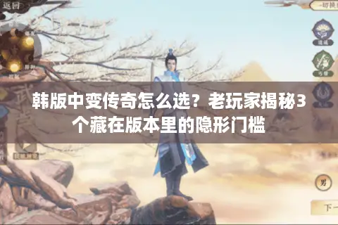 韩版中变传奇怎么选?老玩家揭秘3个藏在版本里的隐形门槛 韩版中变传奇怎么选?老玩家揭秘3个藏在版本里的隐形门槛