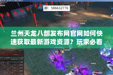兰州天龙八部发布网官网如何快速获取最新游戏资源？玩家必看避坑指南