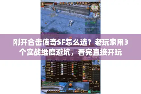 刚开合击传奇SF怎么选？老玩家用3个实战维度避坑，看完直接开玩