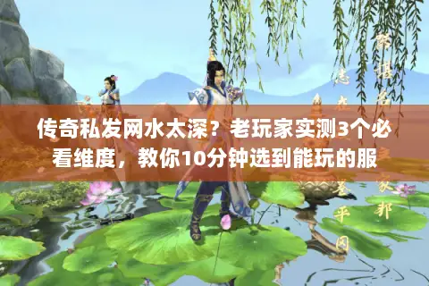 传奇私发网水太深？老玩家实测3个必看维度，教你10分钟选到能玩的服