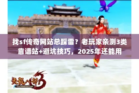 找sf传奇网站总踩雷？老玩家亲测3类靠谱站+避坑技巧，2025年还能用