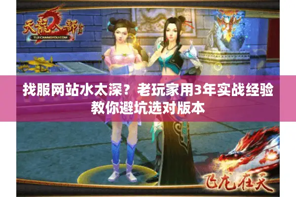 找服网站水太深？老玩家用3年实战经验教你避坑选对版本