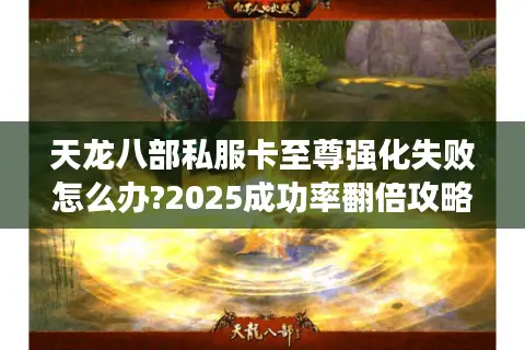 天龙八部私服卡至尊强化失败怎么办?2025成功率翻倍攻略揭秘 天龙八部私服卡至尊强化失败怎么办?2025成功率翻倍攻略揭秘