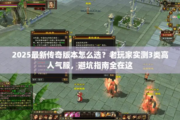 2025最新传奇版本怎么选?老玩家实测3类高人气服,避坑指南全在这 2025最新传奇版本怎么选?老玩家实测3类高人气服,避坑指南全在这