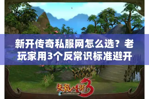新开传奇私服网怎么选?老玩家用3个反常识标准避开90%坑 新开传奇私服网怎么选?老玩家用3个反常识标准避开90%坑