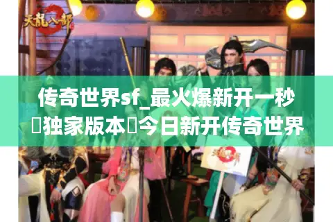 传奇世界sf_最火爆新开一秒▷独家版本◁今日新开传奇世界私服大全