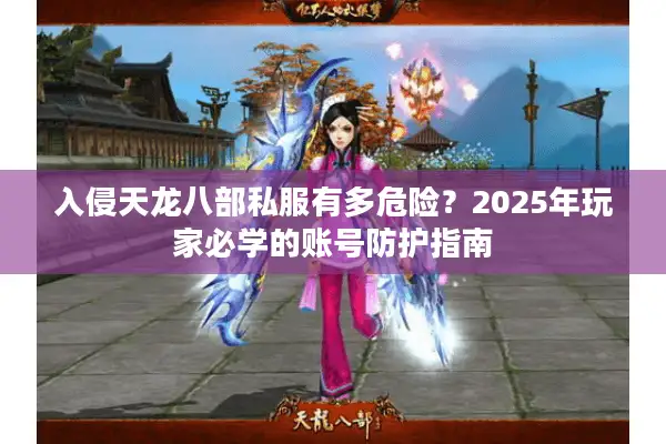入侵天龙八部私服有多危险?2025年玩家必学的账号防护指南 入侵天龙八部私服有多危险?2025年玩家必学的账号防护指南