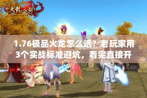 1.76极品火龙怎么选？老玩家用3个实战标准避坑，看完直接开玩