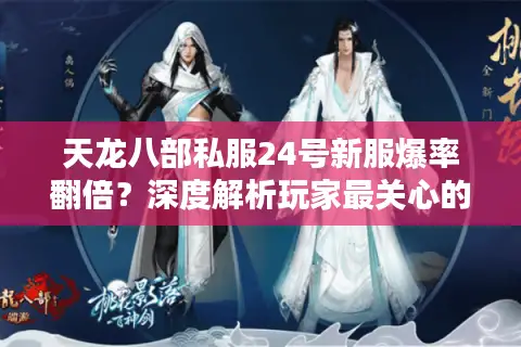 天龙八部私服24号新服爆率翻倍？深度解析玩家最关心的5个真相
