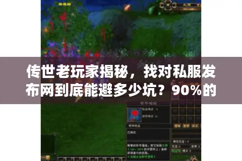 传世老玩家揭秘，找对私服发布网到底能避多少坑？90%的人都错在这一步