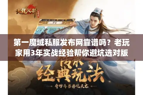 第一魔域私服发布网靠谱吗？老玩家用3年实战经验帮你避坑选对版本