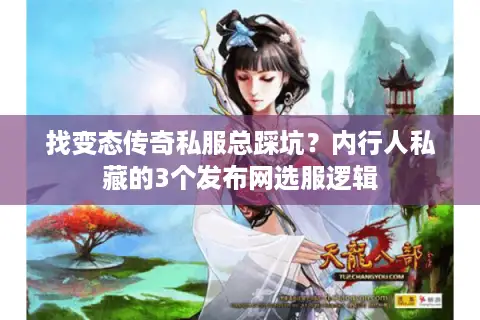 找变态传奇私服总踩坑？内行人私藏的3个发布网选服逻辑
