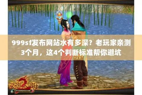999sf发布网站水有多深？老玩家亲测3个月，这4个判断标准帮你避坑