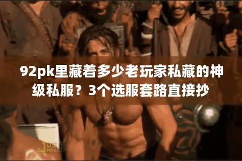 92pk里藏着多少老玩家私藏的神级私服？3个选服套路直接抄