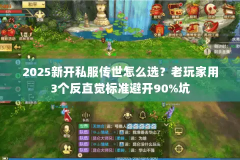 2025新开私服传世怎么选？老玩家用3个反直觉标准避开90%坑