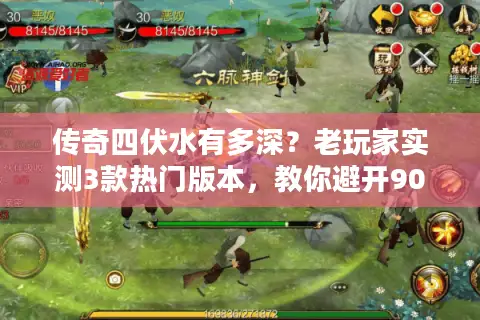 传奇四伏水有多深？老玩家实测3款热门版本，教你避开90%的坑