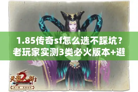 1.85传奇sf怎么选不踩坑？老玩家实测3类必火版本+避坑干货