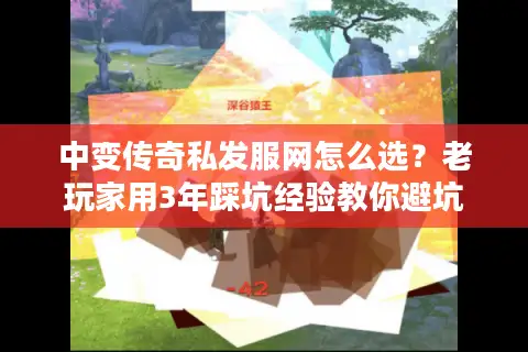 中变传奇私发服网怎么选?老玩家用3年踩坑经验教你避坑 中变传奇私发服网怎么选?老玩家用3年踩坑经验教你避坑
