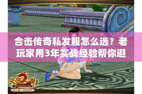 合击传奇私发服怎么选？老玩家用3年实战经验帮你避坑
