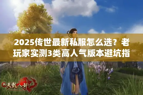 2025传世最新私服怎么选？老玩家实测3类高人气版本避坑指南