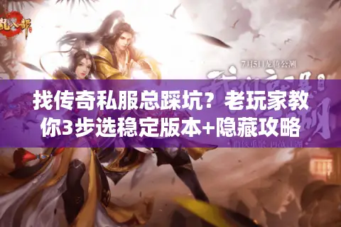 找传奇私服总踩坑？老玩家教你3步选稳定版本+隐藏攻略