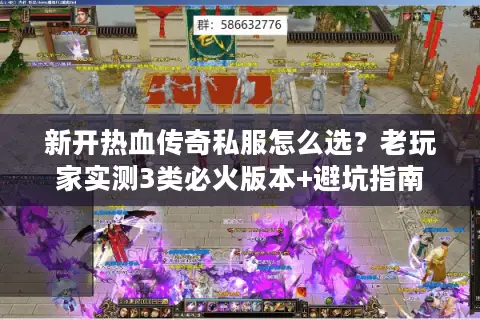 新开热血传奇私服怎么选?老玩家实测3类必火版本+避坑指南 新开热血传奇私服怎么选?老玩家实测3类必火版本+避坑指南