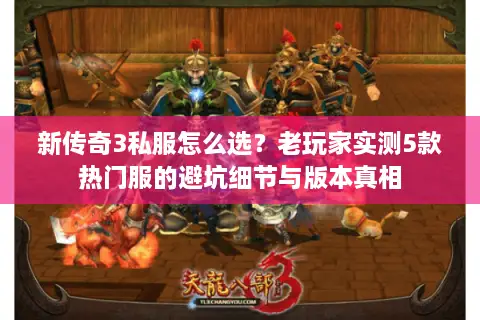 新传奇3私服怎么选？老玩家实测5款热门服的避坑细节与版本真相