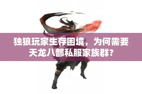 独狼玩家生存困境，为何需要天龙八部私服家族群？