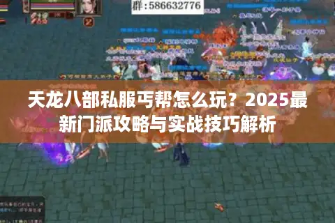 天龙八部私服丐帮怎么玩?2025最新门派攻略与实战技巧解析 天龙八部私服丐帮怎么玩?2025最新门派攻略与实战技巧解析