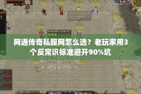 网通传奇私服网怎么选?老玩家用3个反常识标准避开90%坑 网通传奇私服网怎么选?老玩家用3个反常识标准避开90%坑