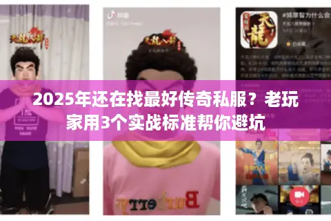 2025年还在找最好传奇私服？老玩家用3个实战标准帮你避坑