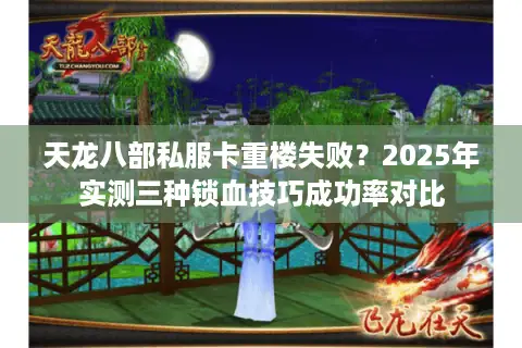 天龙八部私服卡重楼失败?2025年实测三种锁血技巧成功率对比 天龙八部私服卡重楼失败?2025年实测三种锁血技巧成功率对比