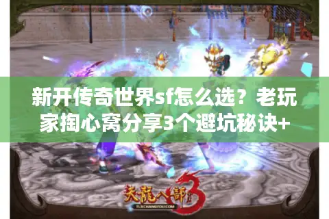 新开传奇世界sf怎么选?老玩家掏心窝分享3个避坑秘诀+当前热门版本实测 新开传奇世界sf怎么选?老玩家掏心窝分享3个避坑秘诀+当前热门版本实测