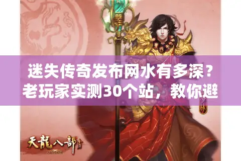 迷失传奇发布网水有多深？老玩家实测30个站，教你避开90%的坑