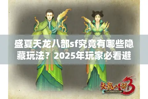 盛夏天龙八部sf究竟有哪些隐藏玩法？2025年玩家必看避坑指南
