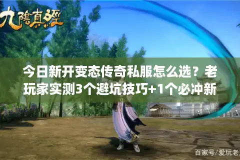 今日新开变态传奇私服怎么选？老玩家实测3个避坑技巧+1个必冲新服推荐