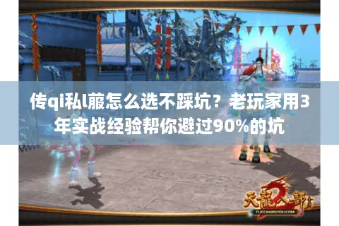 传qi私l菔怎么选不踩坑？老玩家用3年实战经验帮你避过90%的坑
