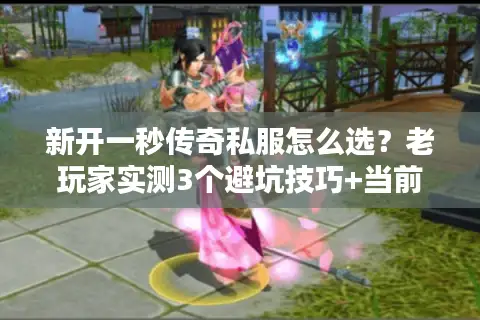 新开一秒传奇私服怎么选?老玩家实测3个避坑技巧+当前最稳服推荐 新开一秒传奇私服怎么选?老玩家实测3个避坑技巧+当前最稳服推荐