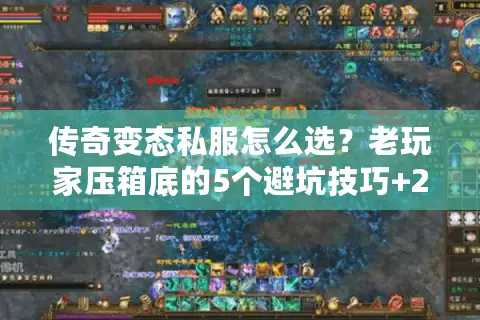传奇变态私服怎么选?老玩家压箱底的5个避坑技巧+2025年必试版本清单 传奇变态私服怎么选?老玩家压箱底的5个避坑技巧+2025年必试版本清单