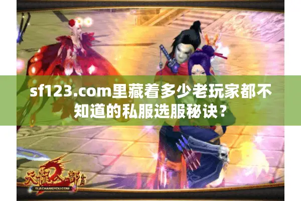 sf123.com里藏着多少老玩家都不知道的私服选服秘诀？