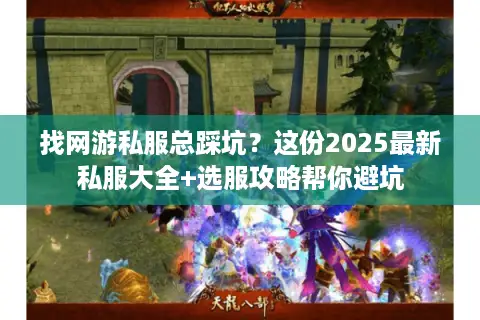 找网游私服总踩坑？这份2025最新私服大全+选服攻略帮你避坑