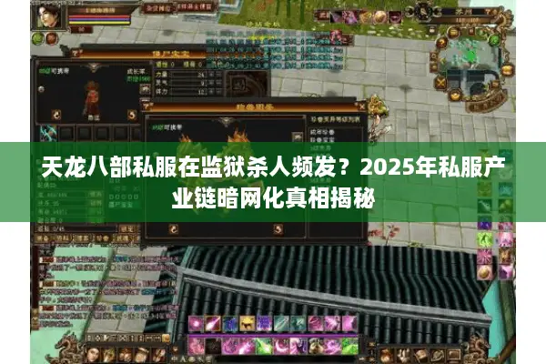天龙八部私服在监狱杀人频发？2025年私服产业链暗网化真相揭秘