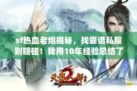 sf热血老炮揭秘，找靠谱私服别瞎碰！我用10年经验总结了选服公式