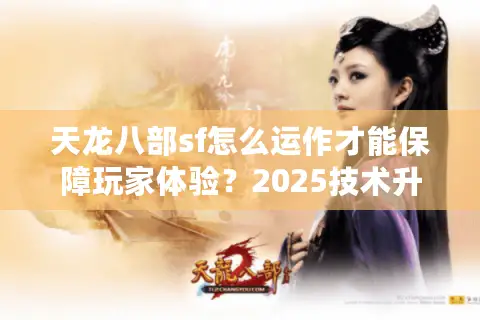 天龙八部sf怎么运作才能保障玩家体验？2025技术升级深度解析