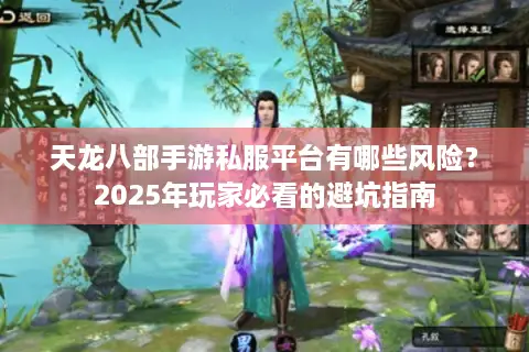天龙八部手游私服平台有哪些风险？2025年玩家必看的避坑指南