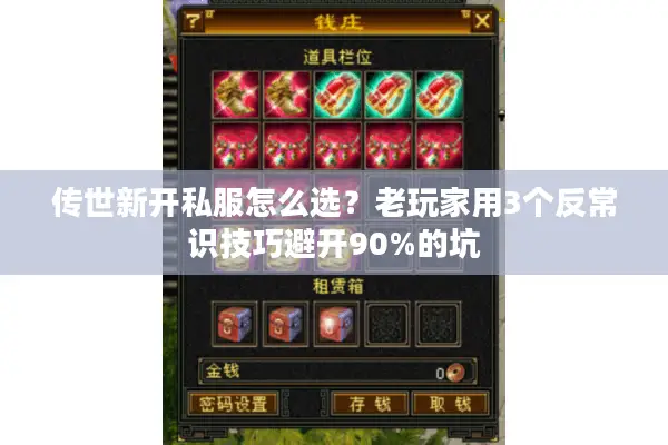 传世新开私服怎么选？老玩家用3个反常识技巧避开90%的坑