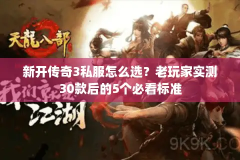 新开传奇3私服怎么选？老玩家实测30款后的5个必看标准