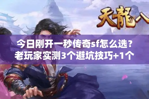 今日刚开一秒传奇sf怎么选？老玩家实测3个避坑技巧+1个必玩版本